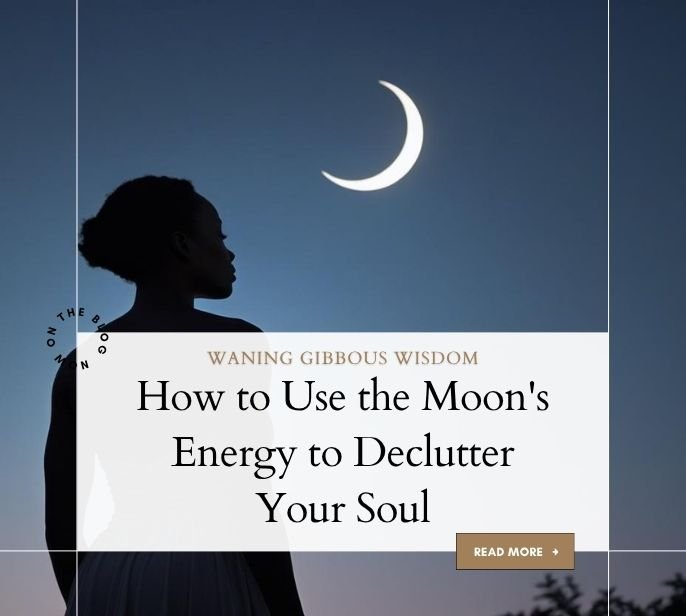 Waning Gibbous Wisdom: How to Use the Moon's Energy to Declutter Your Soul - The Love U Collective